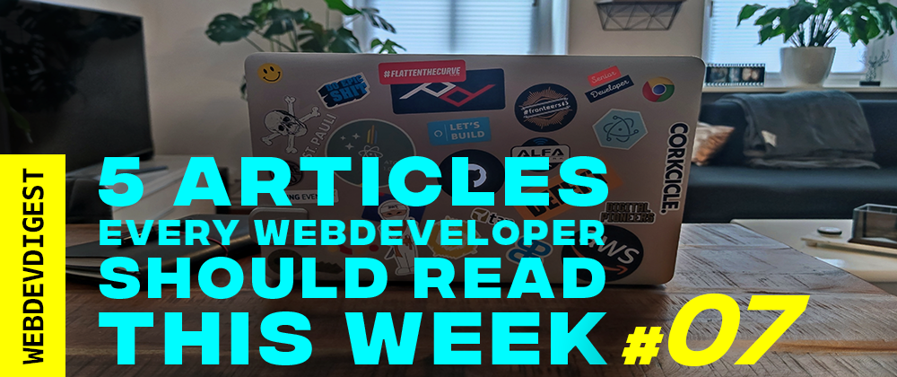 Cover image for 5 Articles every WebDev should read this week (#07)
