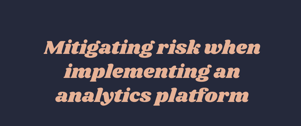 Cover image for Mitigating risk when implementing an analytics platform