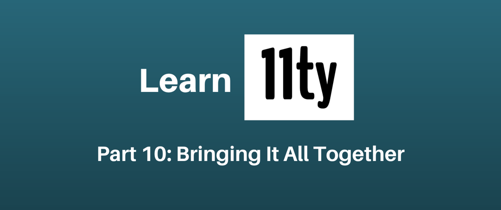 Cover image for Let's Learn 11ty Part 10: Bringing It All Together