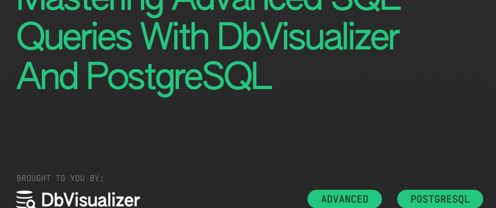 Cover image for Mastering Advanced SQL Queries With DbVisualizer And PostgreSQL