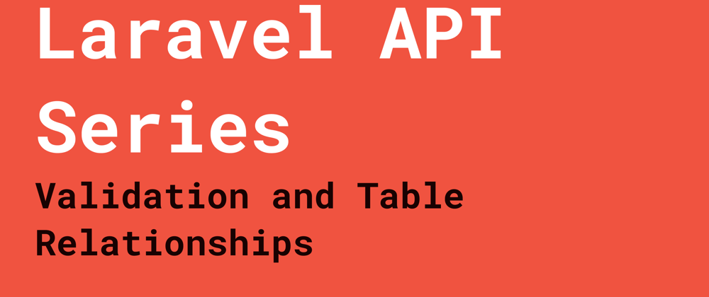 Cover image for Laravel API Series: Validation and Table Relationships