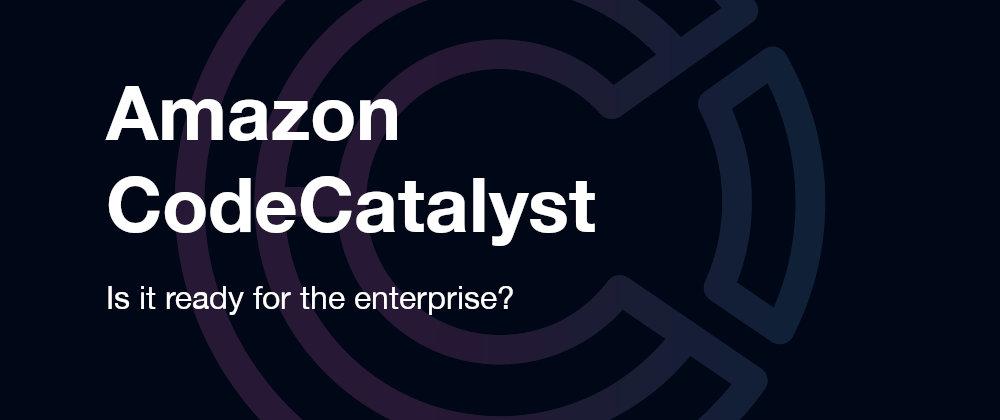 Cover image for Amazon CodeCatalyst - Is it ready for the enterprise?