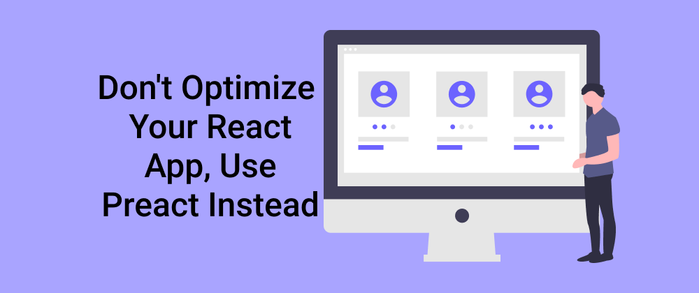Cover image for Don't Optimize Your React App, Use Preact Instead