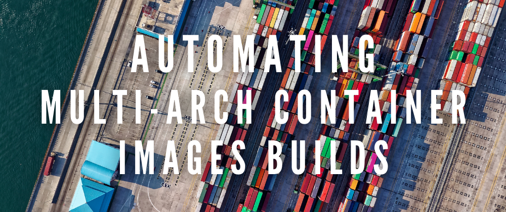 Cover image for Automating multi-arch container images builds (we used Google Cloud Build but GitHub Actions would also work)
