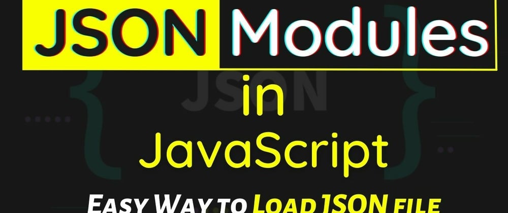 Cover image for JSON Modules in JavaScript | Load JSON file easily without Fetch API