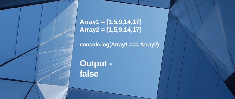 Cover image for 2 arrays of Same value are not equal in JS.