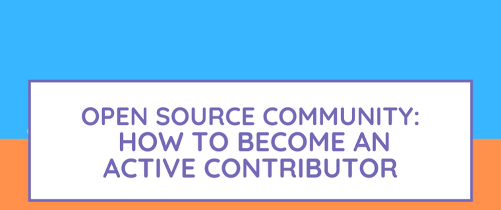 Cover image for Open Source Community: How to Become an Active Contributor
