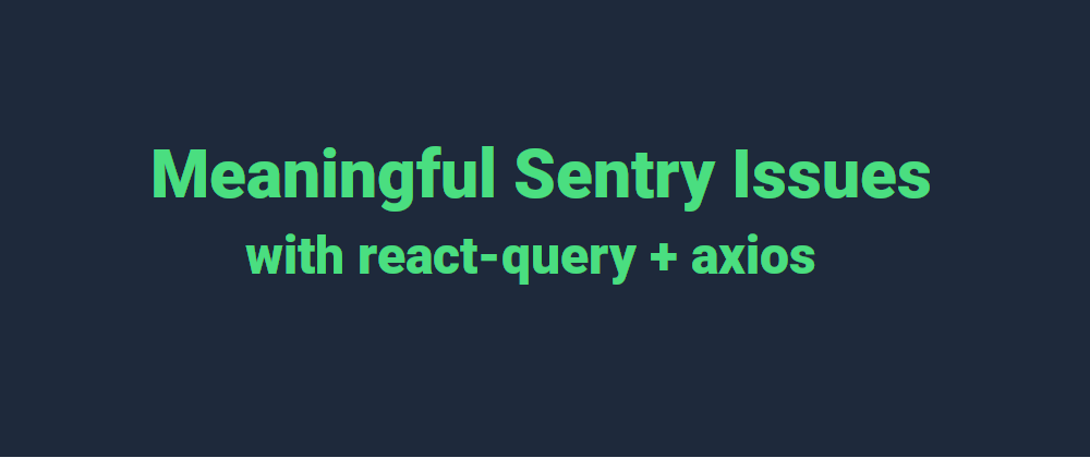 Cover image for Meaningful Sentry issues with react-query + axios