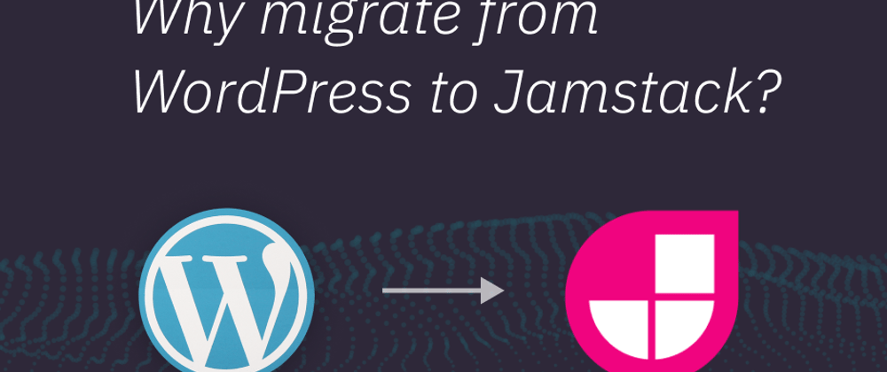 Cover image for Why Migrate from WordPress to Jamstack?