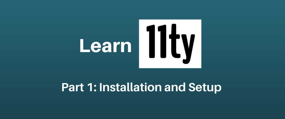 Cover image for Let's Learn 11ty Part 1: Installation & Setup