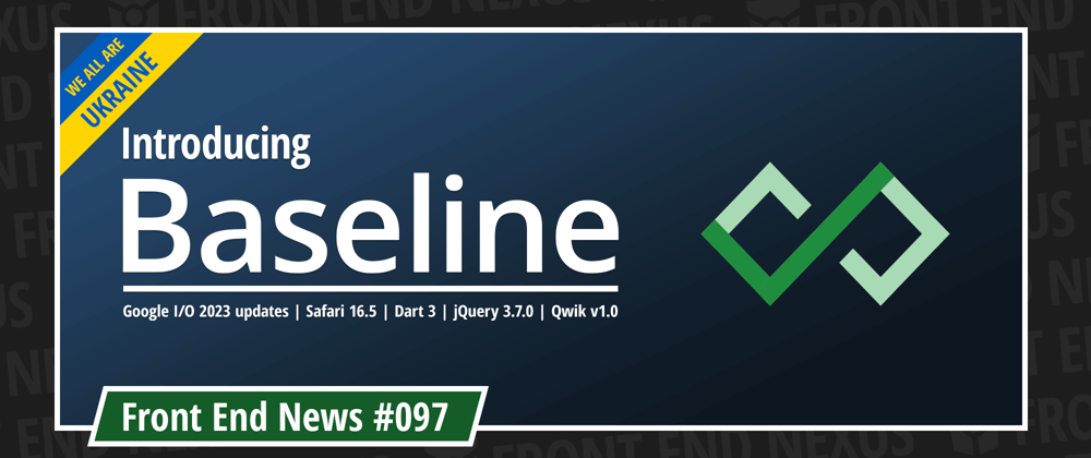 Cover image for Introducing Baseline, Google I/O 2023 updates, Safari 16.5, Dart 3, jQuery 3.7.0, Qwik v1.0, and more | Front End News #097