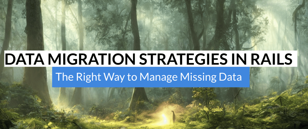 Cover image for Data Migration Strategies in Ruby on Rails: The Right Way to Manage Missing Data