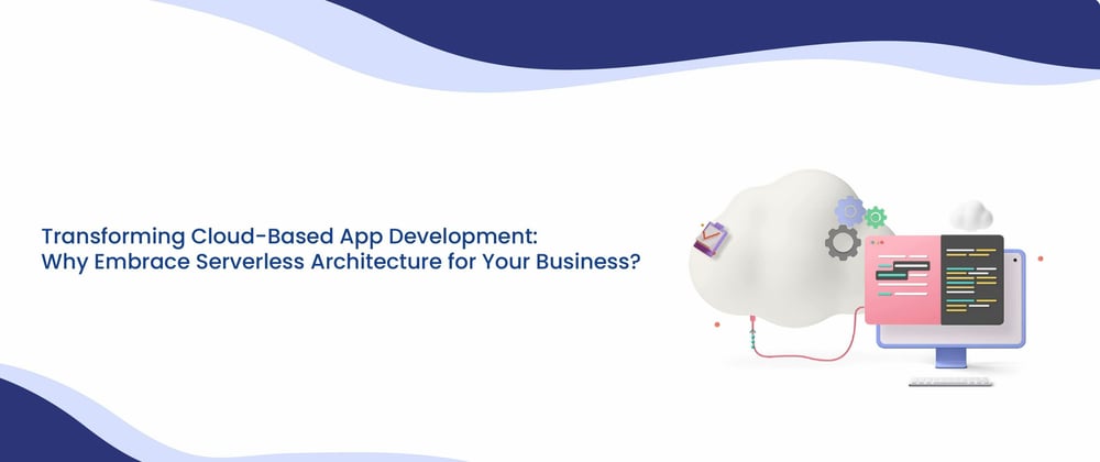 Cover image for Transforming Cloud-Based App Development: Why Embrace Serverless Architecture for Your Business