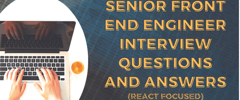 Cover image for Top Senior Front End Engineer Interview Questions and Answers (React Focused)