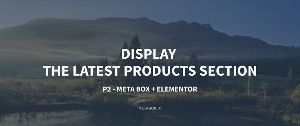 Cover image for Display The Latest Products Section - P2 - Using Meta Box and Elementor