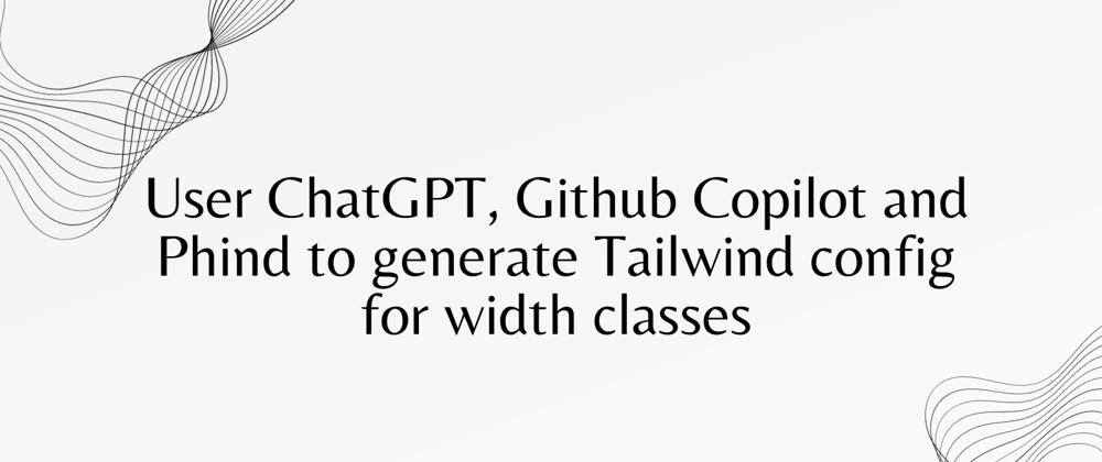 Cover image for Using ChatGPT, Github Copilot and Phind to generate Tailwind config for width classes