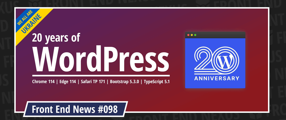 Cover image for WordPress Turns 20, Chrome 114, Edge 114, Safari TP 171, Bootstrap 5.3.0, TypeScript 5.1, and more | Front End News #098