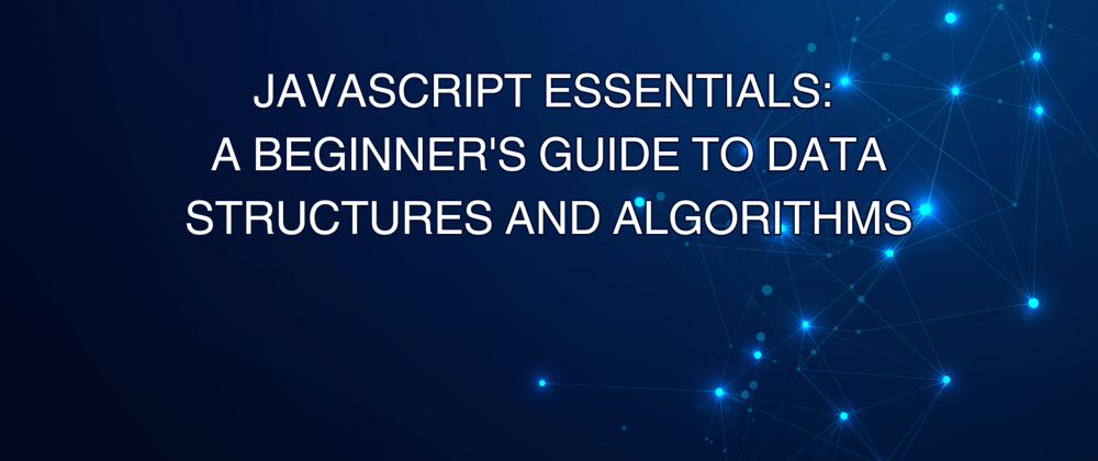 Cover image for JavaScript Essentials: A Beginner's Guide to Data Structures and Algorithms