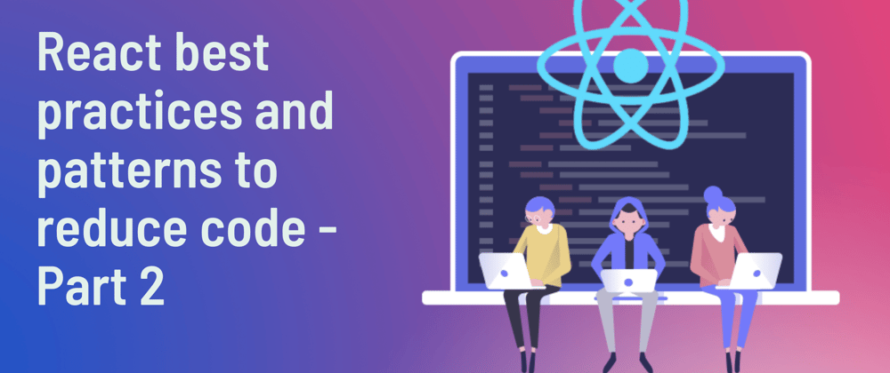 Cover image for React best practices and patterns to reduce code - Part 2