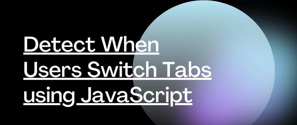 Cover image for Detect When Users Switch Tabs using JavaScript