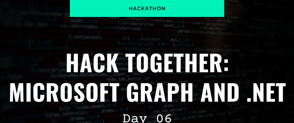 Cover image for Hackathon - Hack Together: Microsoft Graph and .NET 🦒 - Day 06
