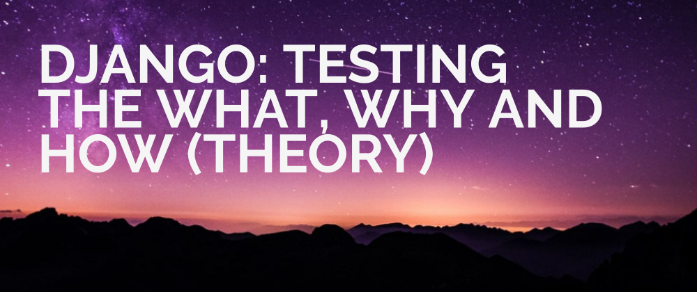 Cover image for Django: Testing The What, Why and How (Theory).