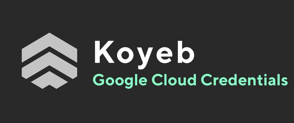Cover image for Deploying Google Cloud Platform Credentials to Koyeb