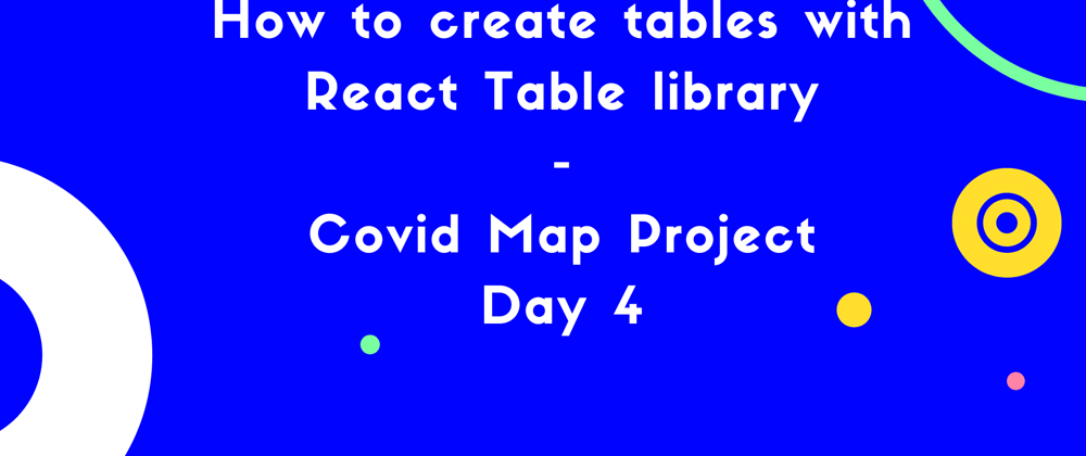 Cover image for How to create tables with React Table library - Covid Map project day 4.