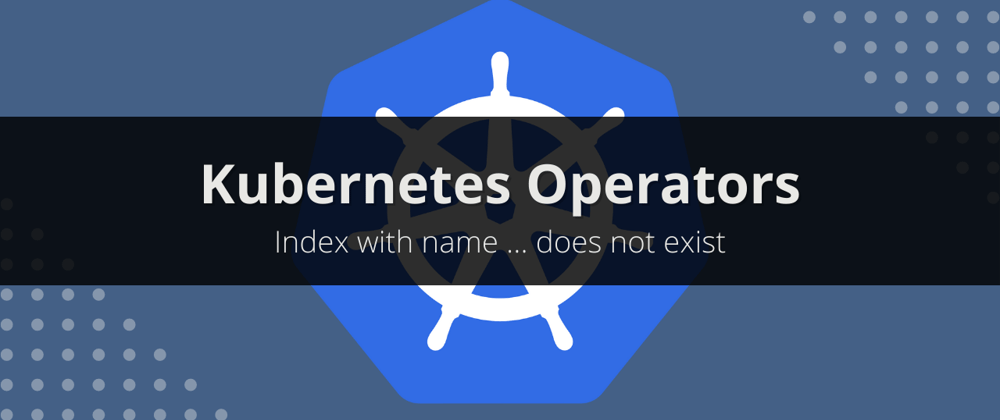 Cover image for K8s Operator - Index with name ... does not exist