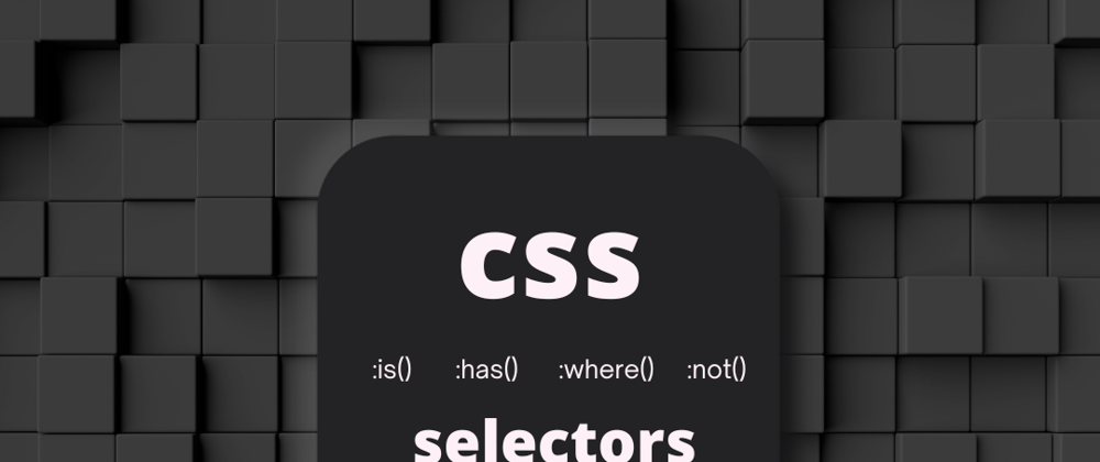 Cover image for CSS :is(),:where(),:has() and :not()