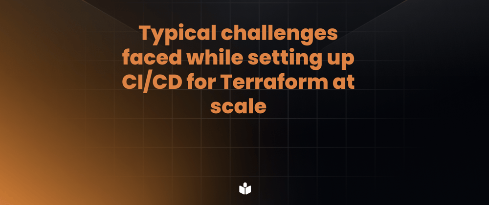 Cover Image for Typical challenges faced while setting up CI/CD for Terraform at scale