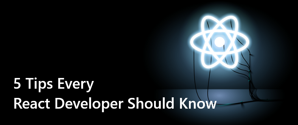 Cover image for 5 Tips Every React Developer Should Know