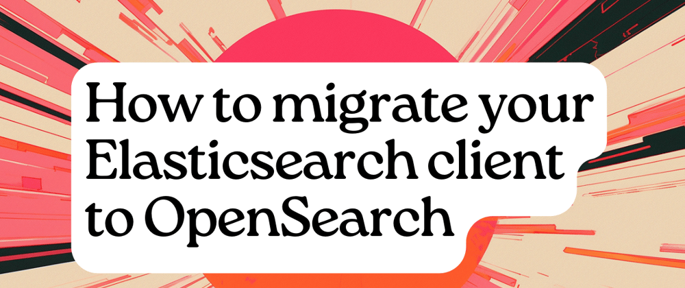 Cover image for How to migrate your Elasticsearch client to OpenSearch