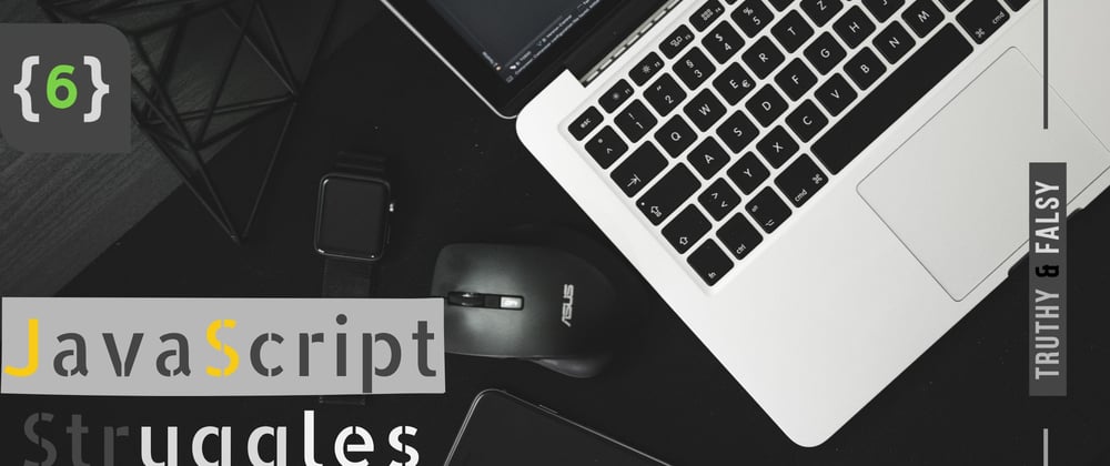 Cover image for JavaScript struggles - part 6 | truthy & falsy values