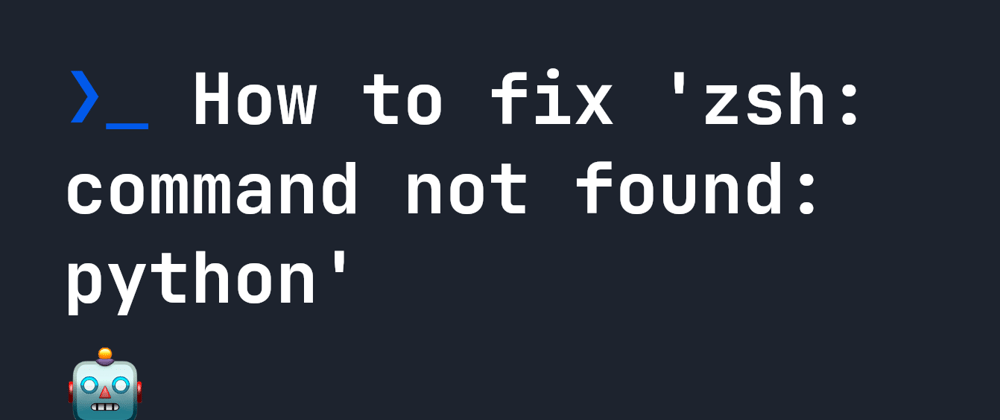 Cover image for How to fix 'zsh: command not found: python'
