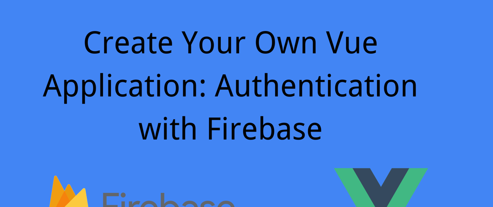 Cover image for Create Your Own Vue Application: Authentication with Firebase
