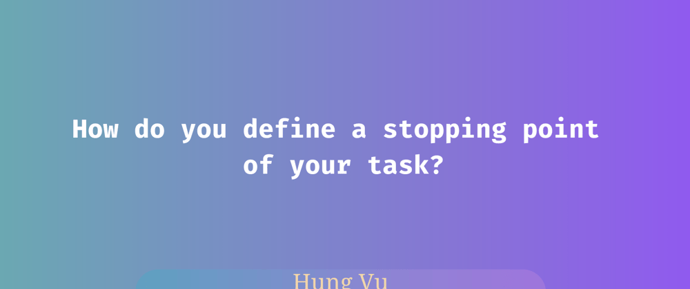 Cover image for How do you define a stopping point of your task?