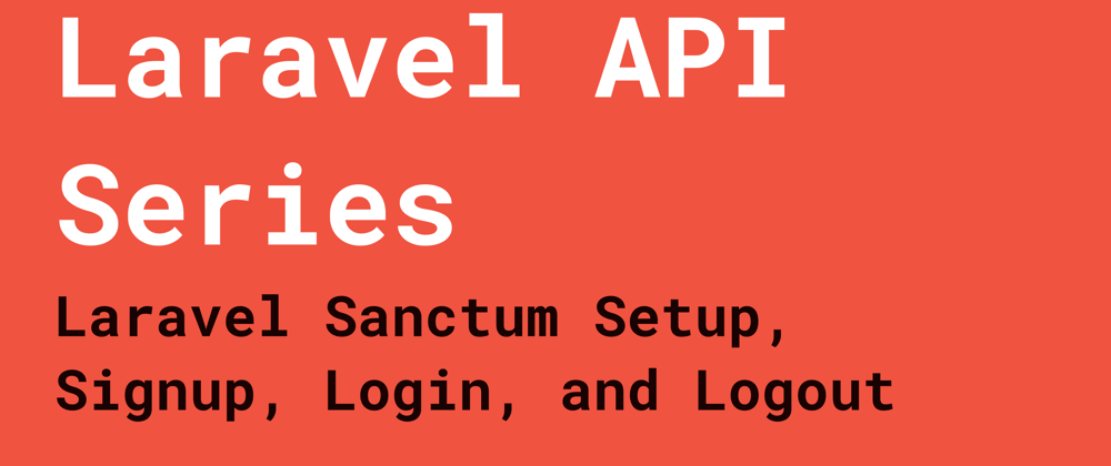 Cover image for Laravel API Series: Laravel Sanctum Setup, Sign Up, Login, and Logout