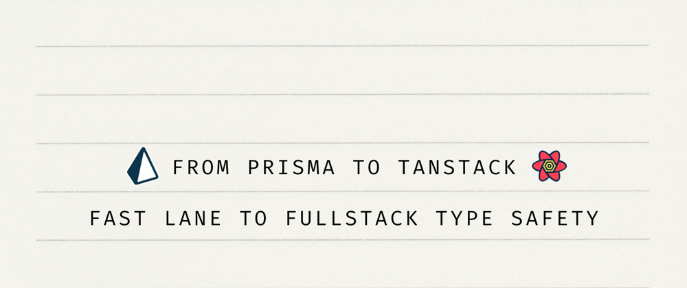 Cover image for From Prisma to TanStack Query: Fast Lane to Full-Stack Type Safety