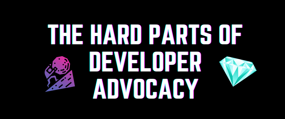 Cover image for The Hard Parts of Developer Advocacy (for me)