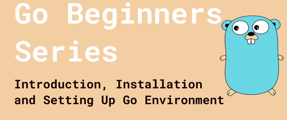 Cover image for Go Beginners Series: Introduction, Installation, and Setting Up Go Environment