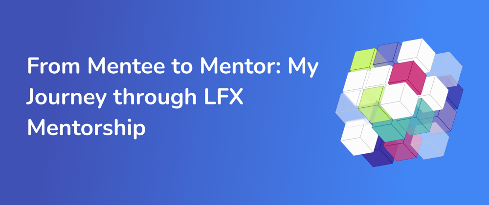 Cover image for From Mentee to Mentor: My Journey through LFX Mentorship