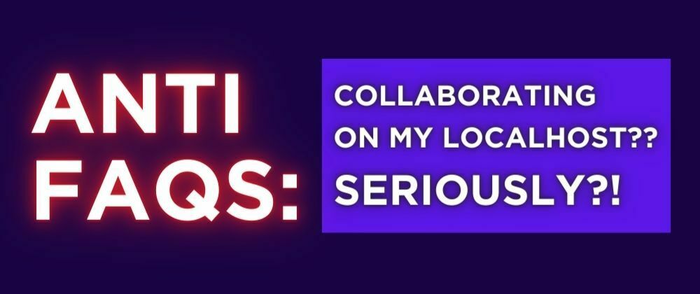 Cover image for Anti-FAQs: Use localhost for collaboration?? Seriously?!