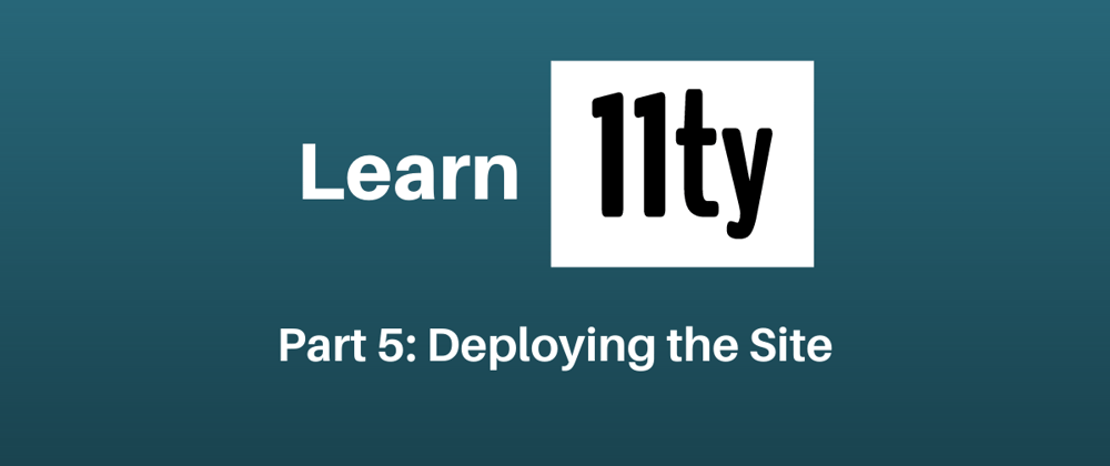 Let's Learn 11ty Part 5: Deploying the Site