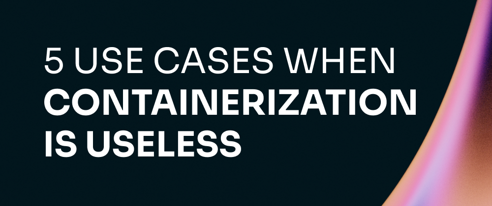 Cover image for 5 Use Cases When Containerization Is Absolutely Useless for You