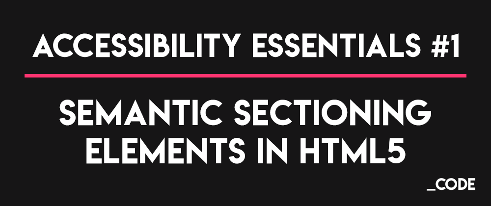 Cover image for Accessibility Essentials #1: Structuring our webpage using HTML5 semantic sectioning elements.