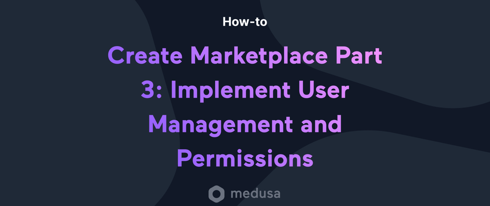 Cover image for Create a Marketplace with Medusa Part 3: Implement User Management and Permissions