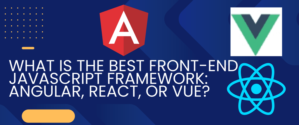 Cover image for What is the best front-end javascript framework: Angular, React, or Vue?