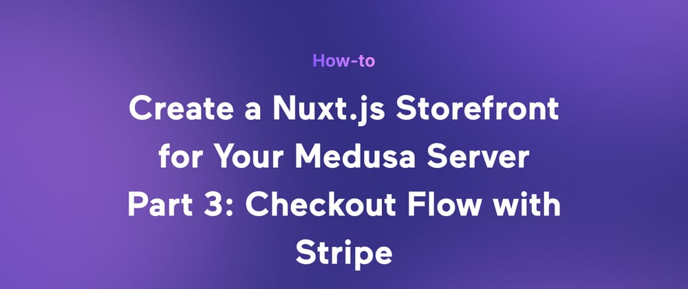 Cover image for Medusa + Nuxt.js + Stripe - How to Create a Nuxt.js Ecommerce Storefront from Scratch Using Medusa Part 3