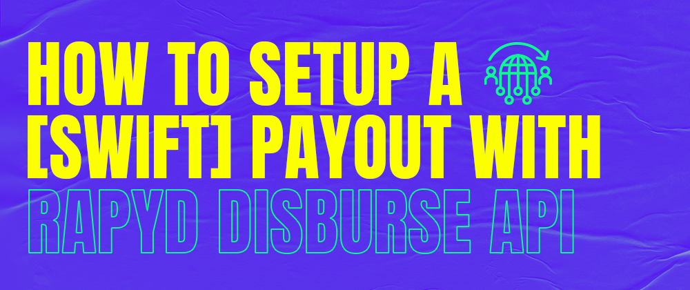 Cover image for How to Set Up a Swift Payout with Rapyd Disburse API
